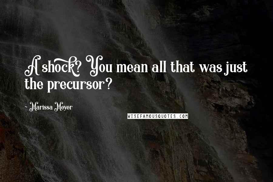 Marissa Meyer Quotes: A shock? You mean all that was just the precursor?