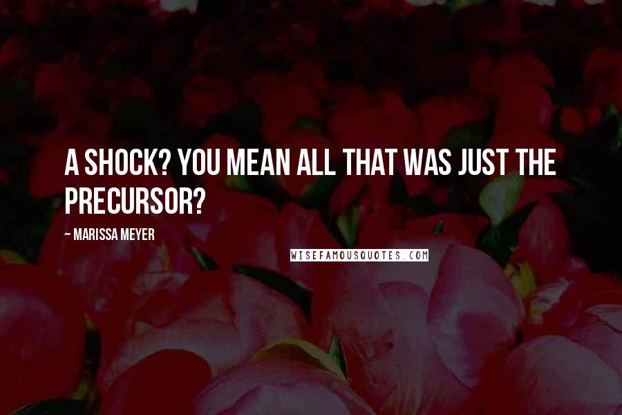 Marissa Meyer Quotes: A shock? You mean all that was just the precursor?