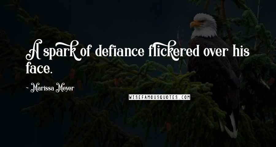Marissa Meyer Quotes: A spark of defiance flickered over his face.