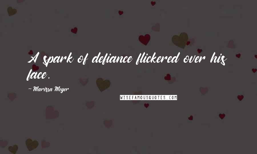 Marissa Meyer Quotes: A spark of defiance flickered over his face.