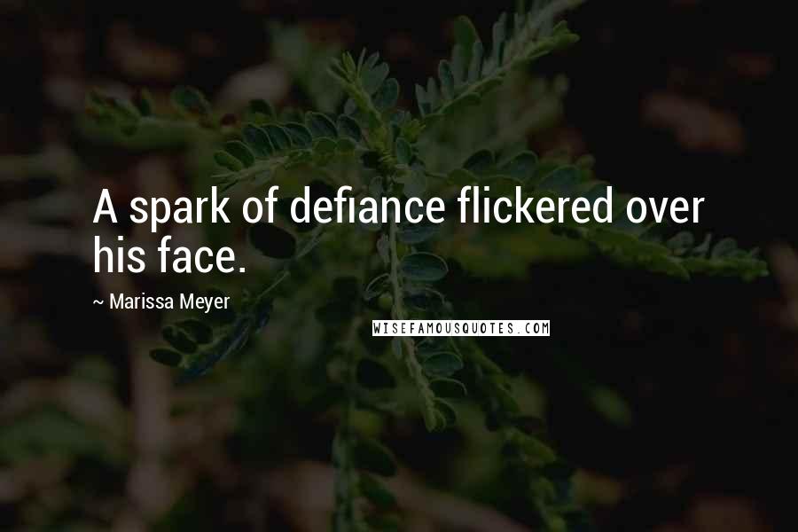 Marissa Meyer Quotes: A spark of defiance flickered over his face.