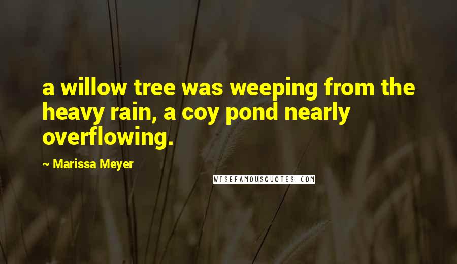 Marissa Meyer Quotes: a willow tree was weeping from the heavy rain, a coy pond nearly overflowing.