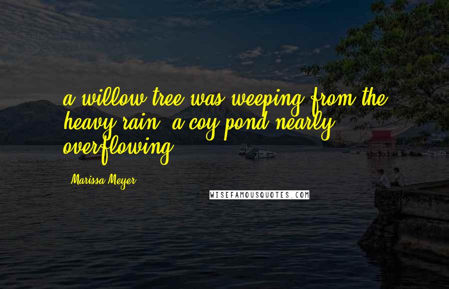 Marissa Meyer Quotes: a willow tree was weeping from the heavy rain, a coy pond nearly overflowing.