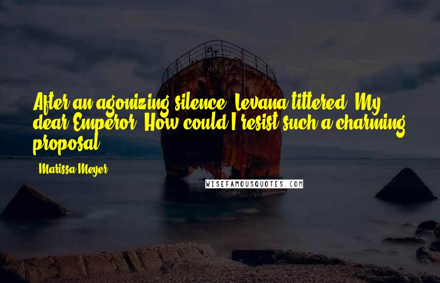 Marissa Meyer Quotes: After an agonizing silence, Levana tittered. My dear Emperor. How could I resist such a charming proposal?