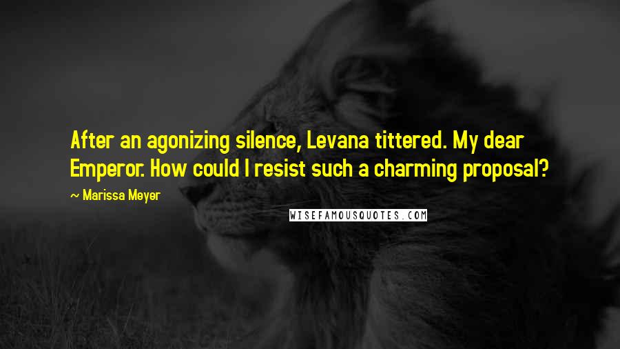 Marissa Meyer Quotes: After an agonizing silence, Levana tittered. My dear Emperor. How could I resist such a charming proposal?