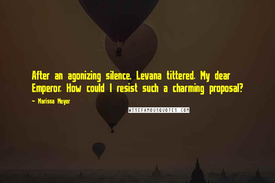 Marissa Meyer Quotes: After an agonizing silence, Levana tittered. My dear Emperor. How could I resist such a charming proposal?