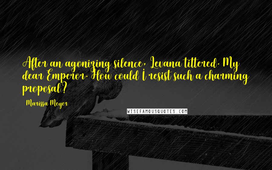 Marissa Meyer Quotes: After an agonizing silence, Levana tittered. My dear Emperor. How could I resist such a charming proposal?