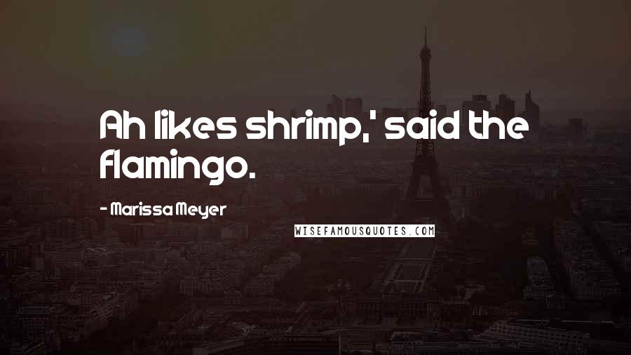 Marissa Meyer Quotes: Ah likes shrimp,' said the flamingo.