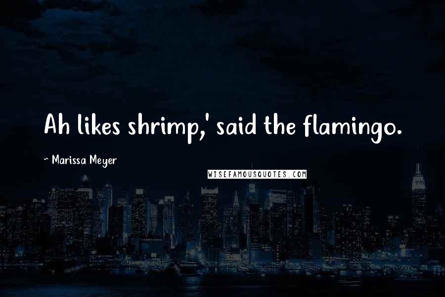 Marissa Meyer Quotes: Ah likes shrimp,' said the flamingo.