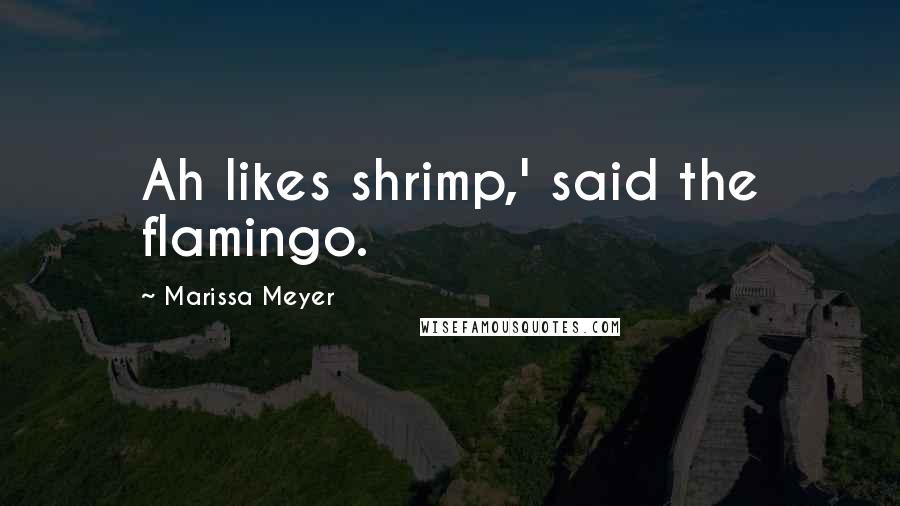 Marissa Meyer Quotes: Ah likes shrimp,' said the flamingo.