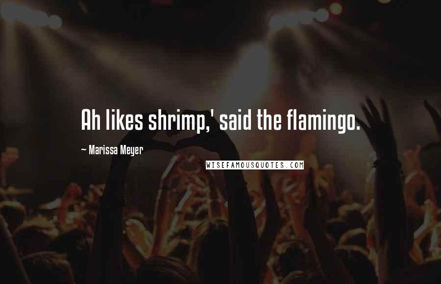 Marissa Meyer Quotes: Ah likes shrimp,' said the flamingo.