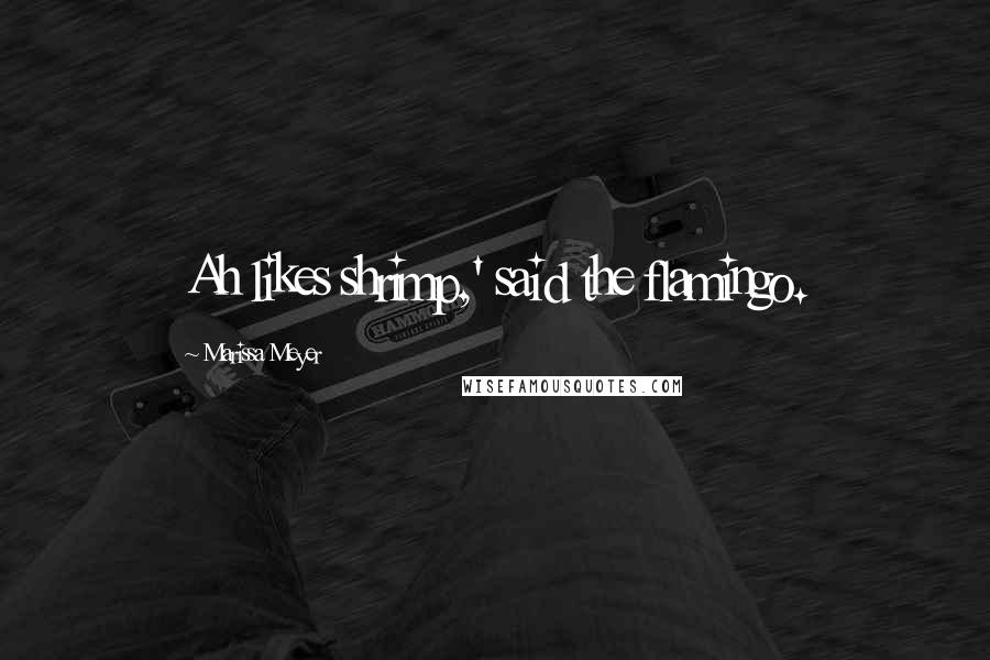 Marissa Meyer Quotes: Ah likes shrimp,' said the flamingo.