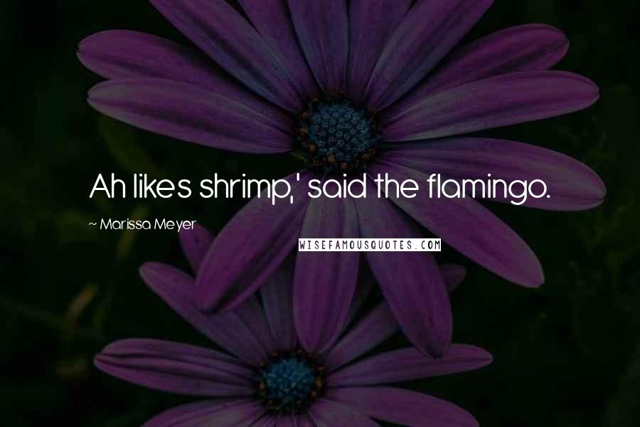 Marissa Meyer Quotes: Ah likes shrimp,' said the flamingo.
