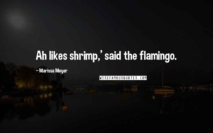 Marissa Meyer Quotes: Ah likes shrimp,' said the flamingo.