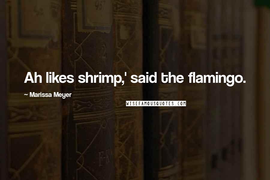Marissa Meyer Quotes: Ah likes shrimp,' said the flamingo.