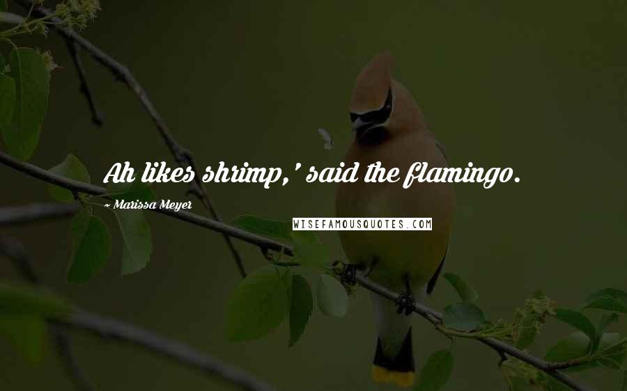 Marissa Meyer Quotes: Ah likes shrimp,' said the flamingo.