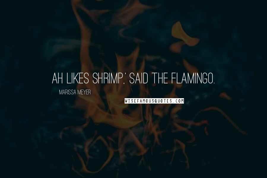 Marissa Meyer Quotes: Ah likes shrimp,' said the flamingo.