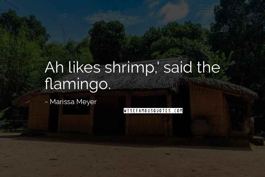 Marissa Meyer Quotes: Ah likes shrimp,' said the flamingo.