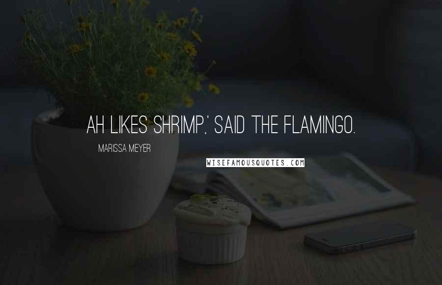 Marissa Meyer Quotes: Ah likes shrimp,' said the flamingo.