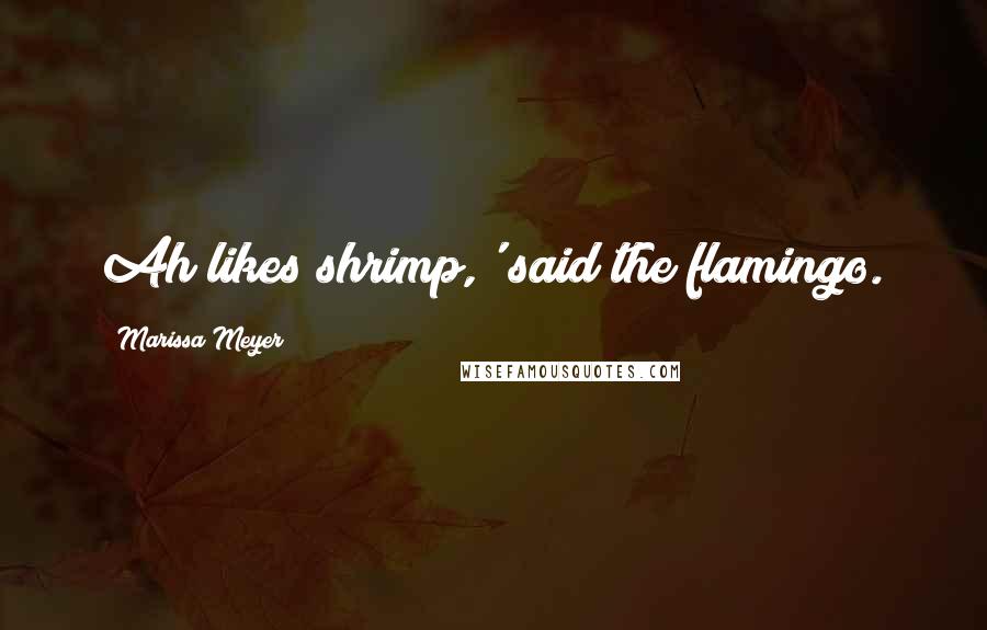 Marissa Meyer Quotes: Ah likes shrimp,' said the flamingo.
