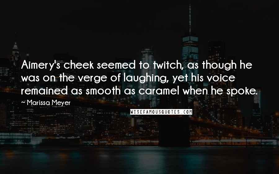 Marissa Meyer Quotes: Aimery's cheek seemed to twitch, as though he was on the verge of laughing, yet his voice remained as smooth as caramel when he spoke.