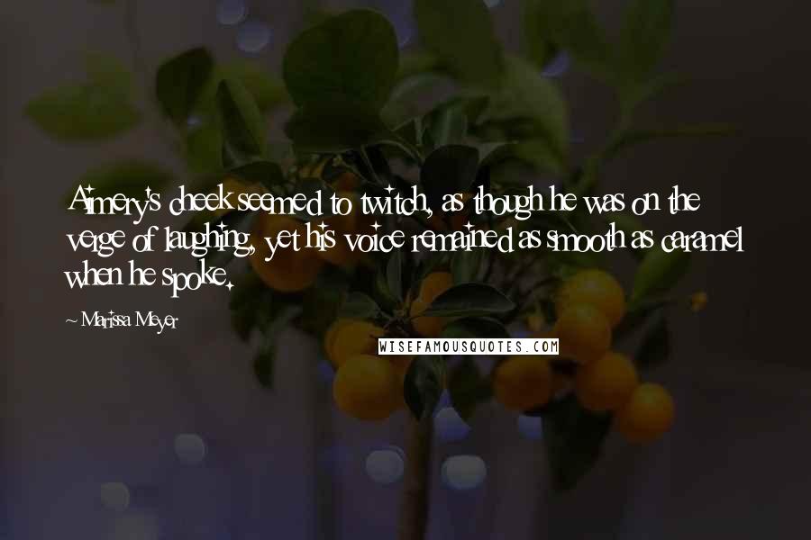 Marissa Meyer Quotes: Aimery's cheek seemed to twitch, as though he was on the verge of laughing, yet his voice remained as smooth as caramel when he spoke.