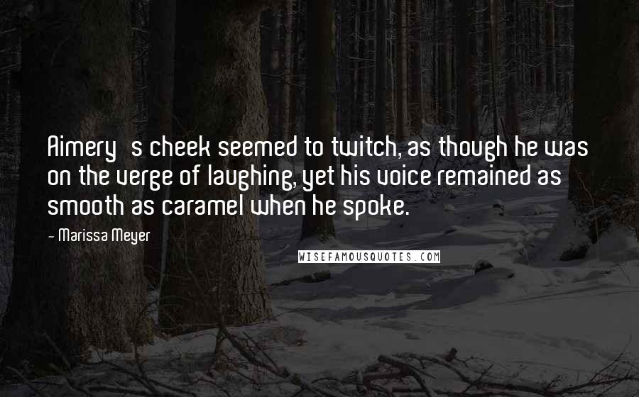 Marissa Meyer Quotes: Aimery's cheek seemed to twitch, as though he was on the verge of laughing, yet his voice remained as smooth as caramel when he spoke.