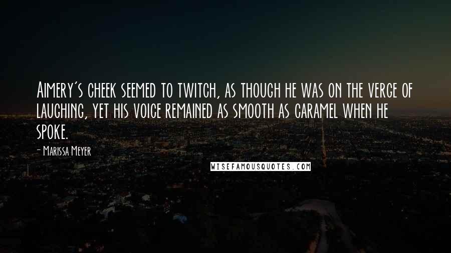 Marissa Meyer Quotes: Aimery's cheek seemed to twitch, as though he was on the verge of laughing, yet his voice remained as smooth as caramel when he spoke.