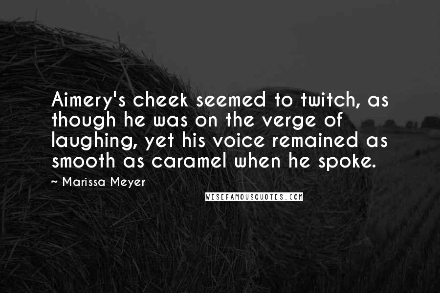 Marissa Meyer Quotes: Aimery's cheek seemed to twitch, as though he was on the verge of laughing, yet his voice remained as smooth as caramel when he spoke.