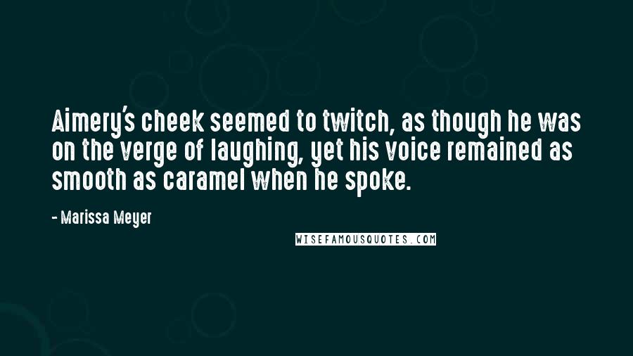 Marissa Meyer Quotes: Aimery's cheek seemed to twitch, as though he was on the verge of laughing, yet his voice remained as smooth as caramel when he spoke.