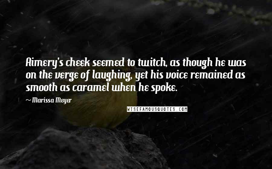 Marissa Meyer Quotes: Aimery's cheek seemed to twitch, as though he was on the verge of laughing, yet his voice remained as smooth as caramel when he spoke.