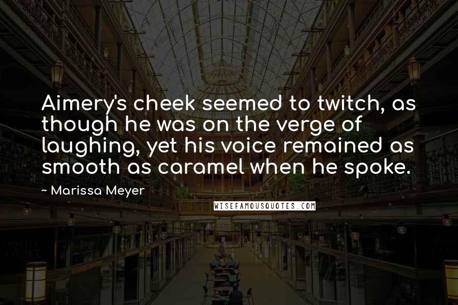 Marissa Meyer Quotes: Aimery's cheek seemed to twitch, as though he was on the verge of laughing, yet his voice remained as smooth as caramel when he spoke.