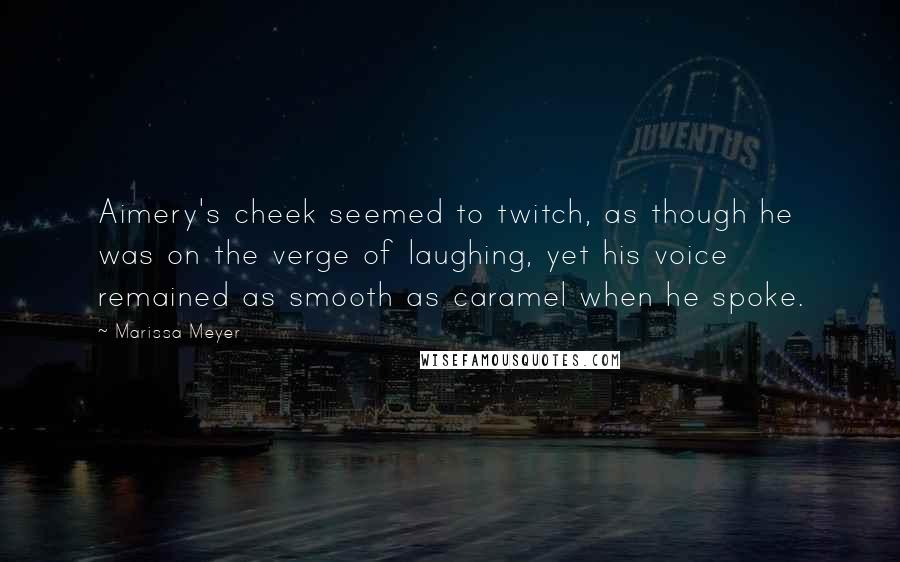 Marissa Meyer Quotes: Aimery's cheek seemed to twitch, as though he was on the verge of laughing, yet his voice remained as smooth as caramel when he spoke.