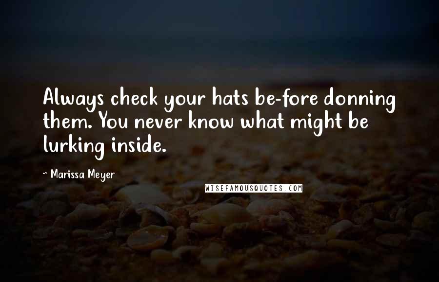 Marissa Meyer Quotes: Always check your hats be-fore donning them. You never know what might be lurking inside.