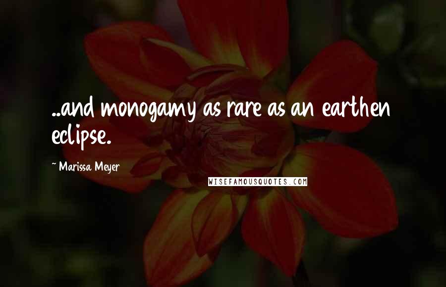 Marissa Meyer Quotes: ..and monogamy as rare as an earthen eclipse.