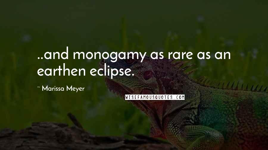 Marissa Meyer Quotes: ..and monogamy as rare as an earthen eclipse.