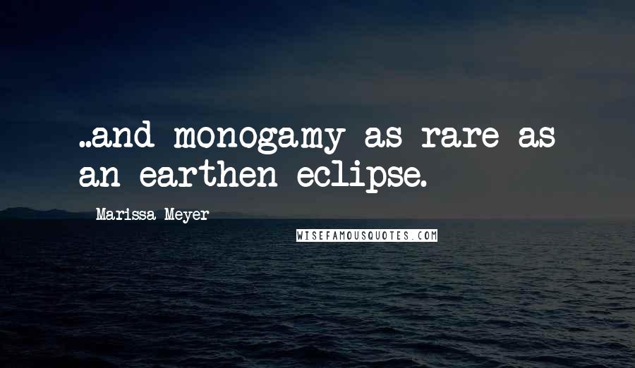 Marissa Meyer Quotes: ..and monogamy as rare as an earthen eclipse.