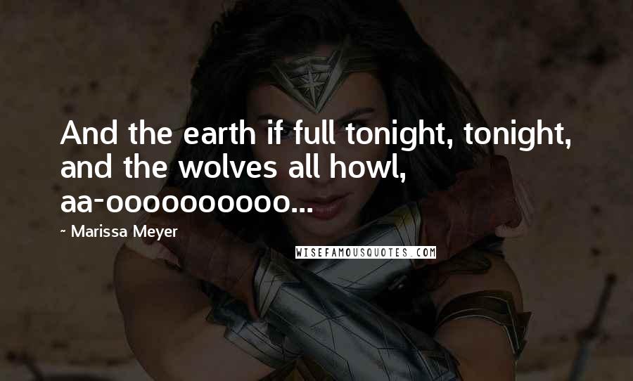 Marissa Meyer Quotes: And the earth if full tonight, tonight, and the wolves all howl, aa-oooooooooo...