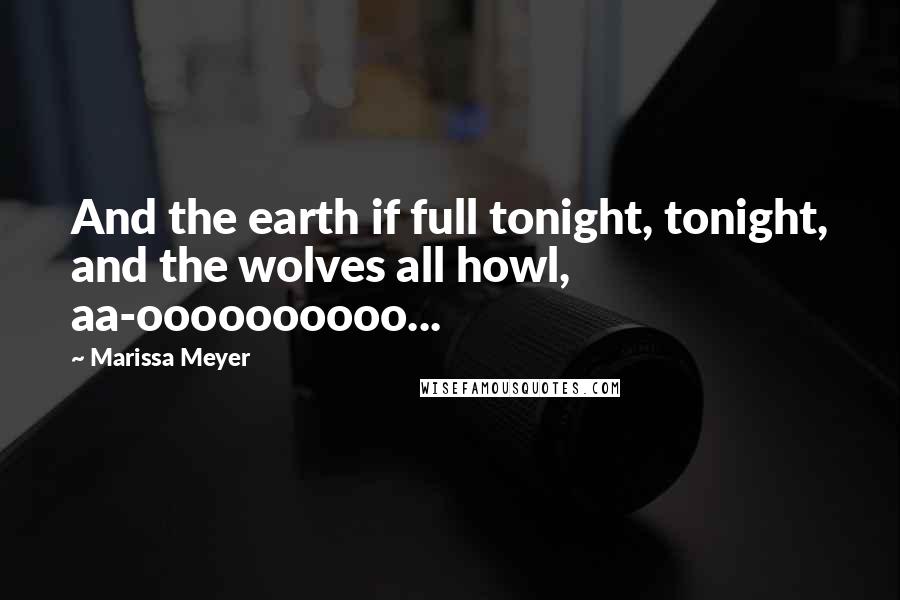 Marissa Meyer Quotes: And the earth if full tonight, tonight, and the wolves all howl, aa-oooooooooo...