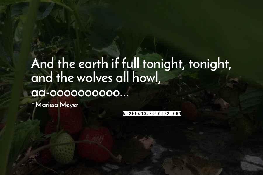 Marissa Meyer Quotes: And the earth if full tonight, tonight, and the wolves all howl, aa-oooooooooo...