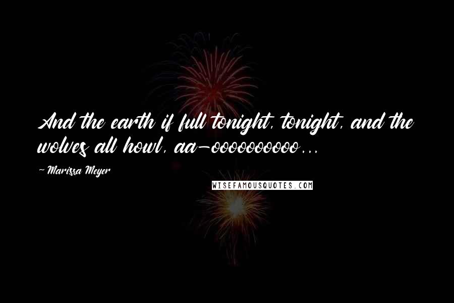 Marissa Meyer Quotes: And the earth if full tonight, tonight, and the wolves all howl, aa-oooooooooo...