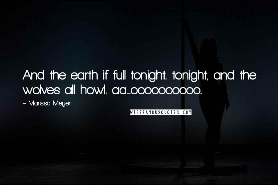 Marissa Meyer Quotes: And the earth if full tonight, tonight, and the wolves all howl, aa-oooooooooo...