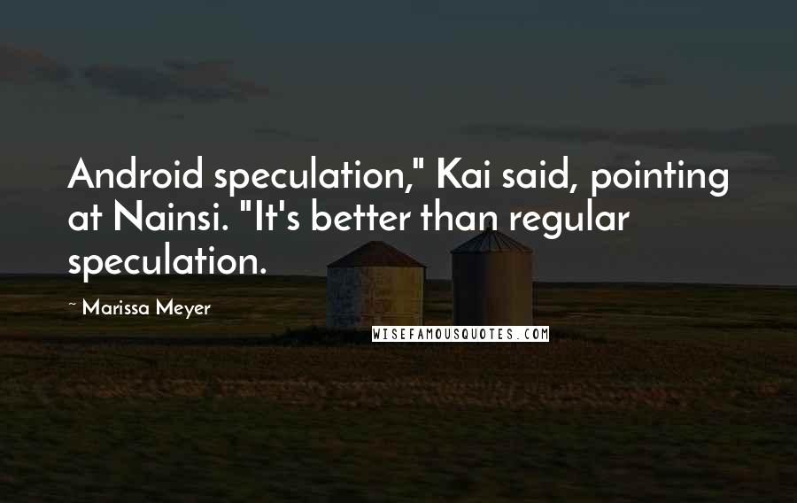 Marissa Meyer Quotes: Android speculation," Kai said, pointing at Nainsi. "It's better than regular speculation.