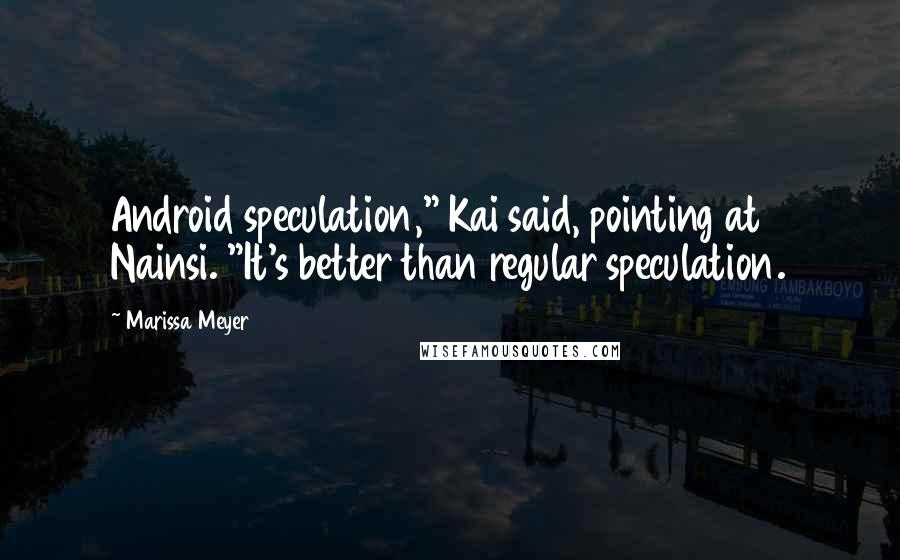 Marissa Meyer Quotes: Android speculation," Kai said, pointing at Nainsi. "It's better than regular speculation.