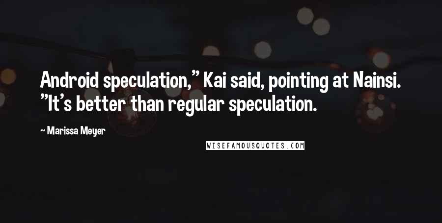 Marissa Meyer Quotes: Android speculation," Kai said, pointing at Nainsi. "It's better than regular speculation.