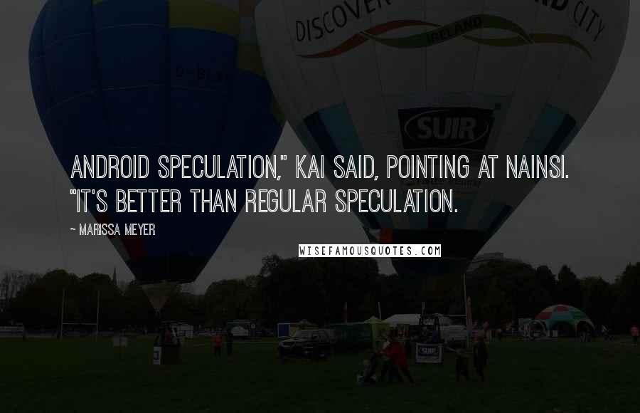 Marissa Meyer Quotes: Android speculation," Kai said, pointing at Nainsi. "It's better than regular speculation.