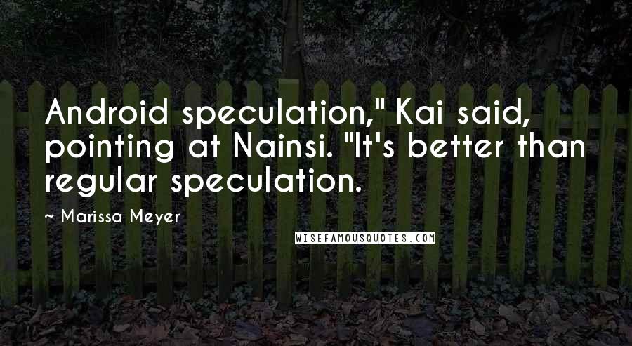 Marissa Meyer Quotes: Android speculation," Kai said, pointing at Nainsi. "It's better than regular speculation.