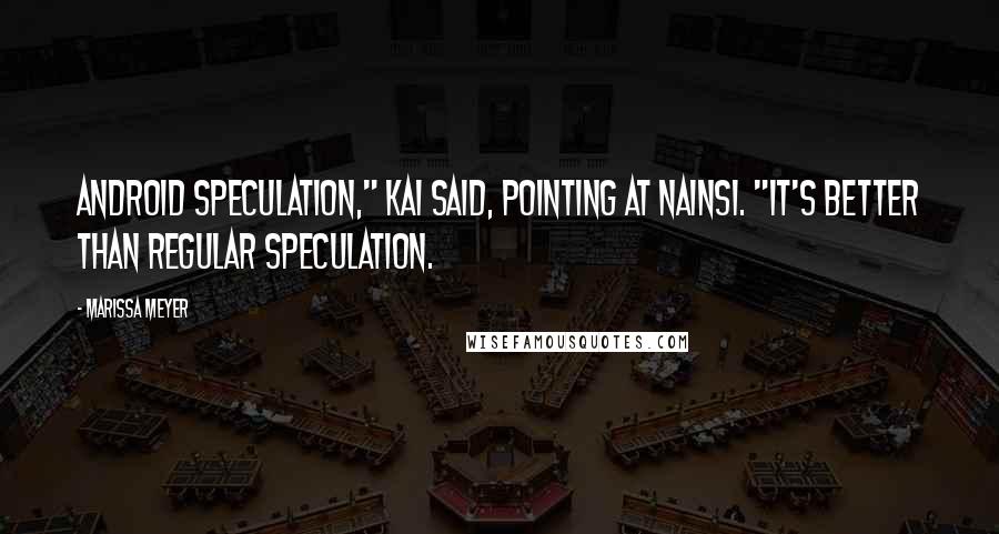 Marissa Meyer Quotes: Android speculation," Kai said, pointing at Nainsi. "It's better than regular speculation.