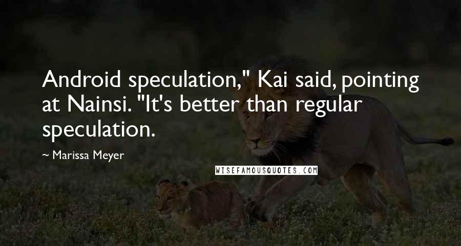 Marissa Meyer Quotes: Android speculation," Kai said, pointing at Nainsi. "It's better than regular speculation.