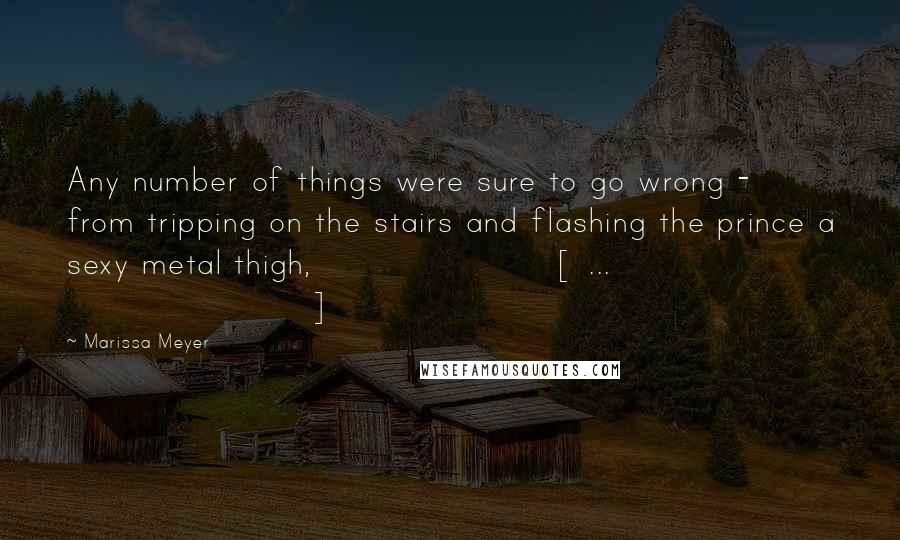 Marissa Meyer Quotes: Any number of things were sure to go wrong - from tripping on the stairs and flashing the prince a sexy metal thigh,[ ... ]